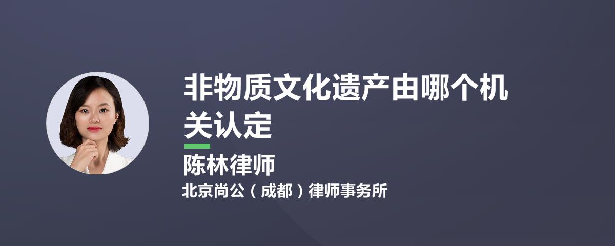 非物質(zhì)文化遺產(chǎn)由哪個機(jī)關(guān)認(rèn)定